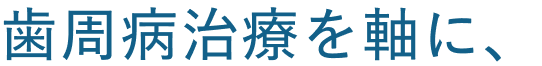 歯周病治療を軸に、