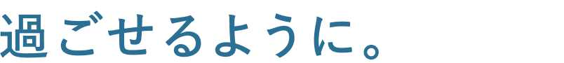 過ごせるように。