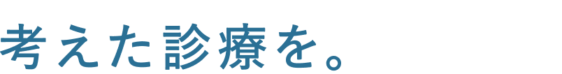 考えた診療を。