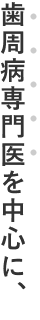 歯周病専門医を中心に